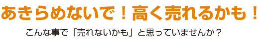 あきらめないで！高く売れるかも！