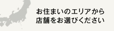 お住まいのエリアから店舗をお選びください